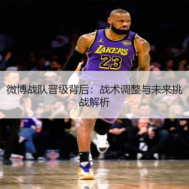微博战队晋级背后：战术调整与未来挑战解析