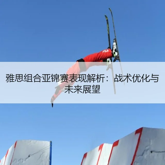雅思组合亚锦赛表现解析：战术优化与未来展望
