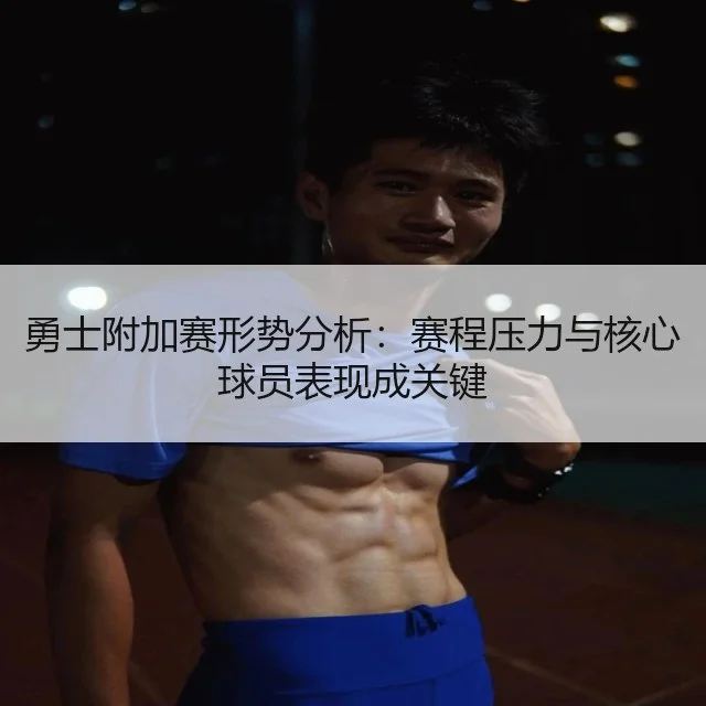 勇士附加赛形势分析：赛程压力与核心球员表现成关键